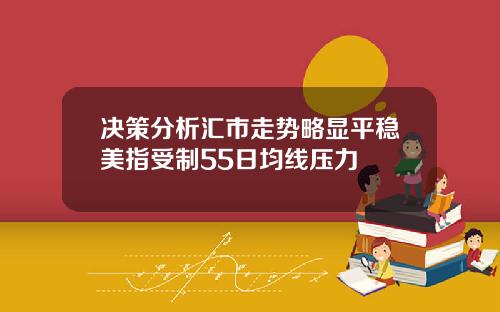 决策分析汇市走势略显平稳美指受制55日均线压力