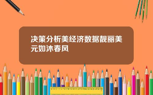 决策分析美经济数据靓丽美元如沐春风