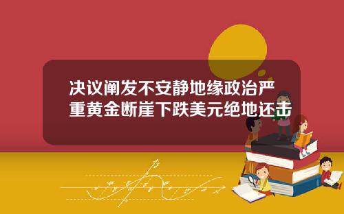 决议阐发不安静地缘政治严重黄金断崖下跌美元绝地还击