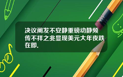 决议阐发不安静重磅动静频传不祥之兆显现美元大年夜跌在即.