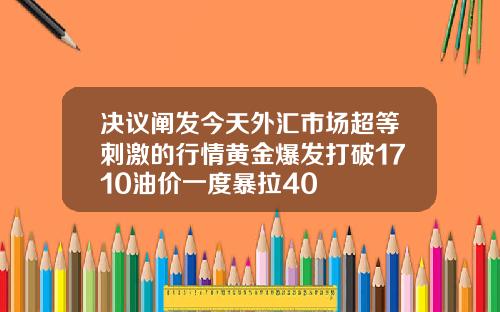 决议阐发今天外汇市场超等刺激的行情黄金爆发打破1710油价一度暴拉40