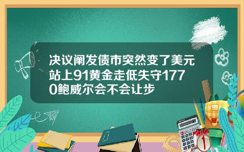 决议阐发债市突然变了美元站上91黄金走低失守1770鲍威尔会不会让步