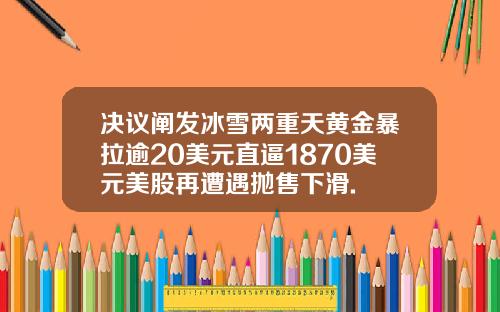 决议阐发冰雪两重天黄金暴拉逾20美元直逼1870美元美股再遭遇抛售下滑.