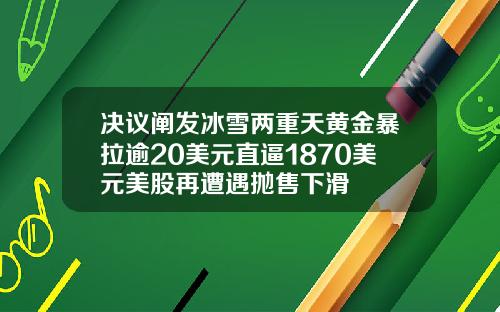 决议阐发冰雪两重天黄金暴拉逾20美元直逼1870美元美股再遭遇抛售下滑