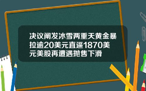 决议阐发冰雪两重天黄金暴拉逾20美元直逼1870美元美股再遭遇抛售下滑