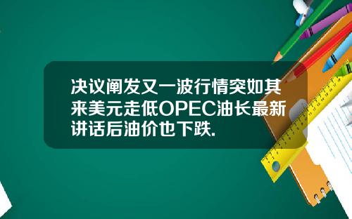 决议阐发又一波行情突如其来美元走低OPEC油长最新讲话后油价也下跌.