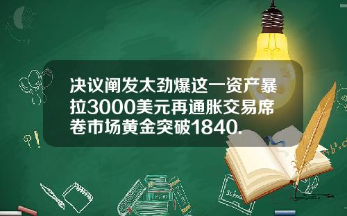 决议阐发太劲爆这一资产暴拉3000美元再通胀交易席卷市场黄金突破1840.