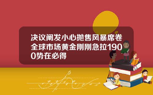 决议阐发小心抛售风暴席卷全球市场黄金刚刚急拉1900势在必得