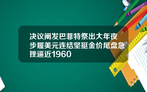 决议阐发巴菲特祭出大年夜步履美元连结坚挺金价尾盘急挫逼近1960