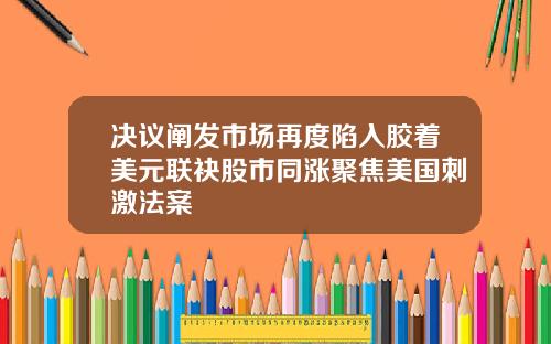 决议阐发市场再度陷入胶着美元联袂股市同涨聚焦美国刺激法案