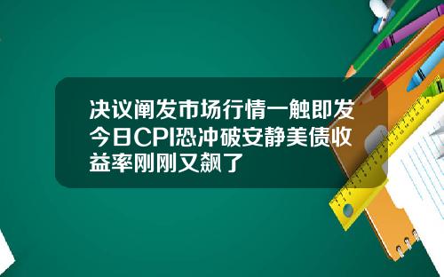 决议阐发市场行情一触即发今日CPI恐冲破安静美债收益率刚刚又飙了