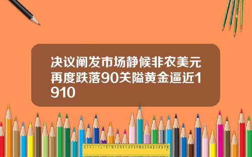 决议阐发市场静候非农美元再度跌落90关隘黄金逼近1910