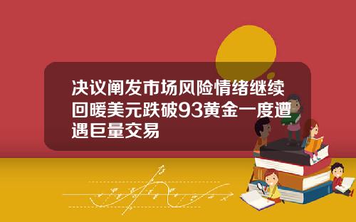 决议阐发市场风险情绪继续回暖美元跌破93黄金一度遭遇巨量交易