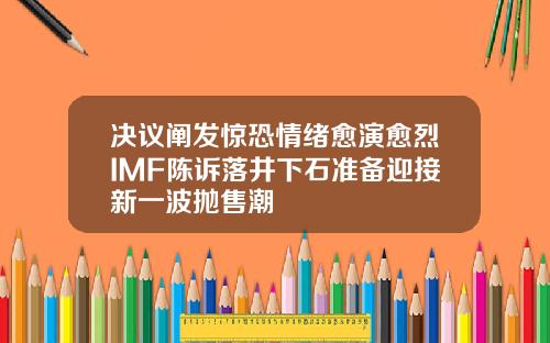 决议阐发惊恐情绪愈演愈烈IMF陈诉落井下石准备迎接新一波抛售潮