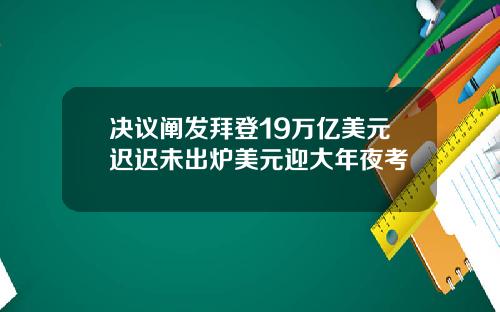 决议阐发拜登19万亿美元迟迟未出炉美元迎大年夜考