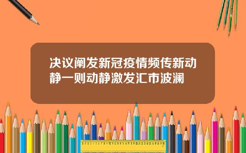 决议阐发新冠疫情频传新动静一则动静激发汇市波澜