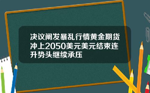决议阐发暴乱行情黄金期货冲上2050美元美元结束连升势头继续承压