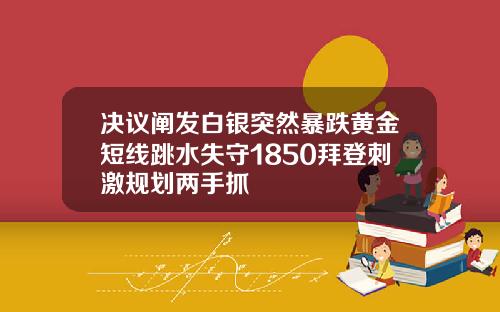 决议阐发白银突然暴跌黄金短线跳水失守1850拜登刺激规划两手抓