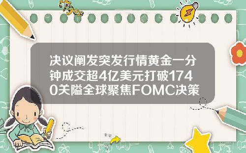 决议阐发突发行情黄金一分钟成交超4亿美元打破1740关隘全球聚焦FOMC决策