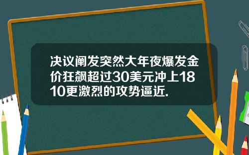 决议阐发突然大年夜爆发金价狂飙超过30美元冲上1810更激烈的攻势逼近.