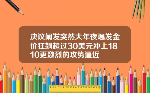 决议阐发突然大年夜爆发金价狂飙超过30美元冲上1810更激烈的攻势逼近
