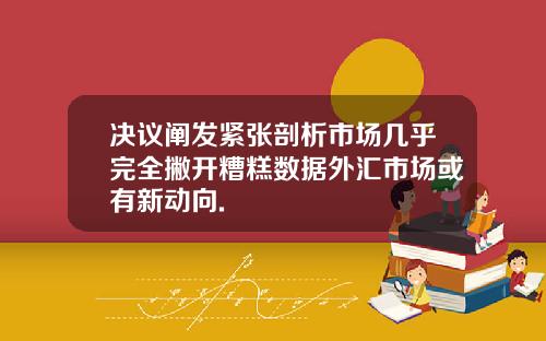决议阐发紧张剖析市场几乎完全撇开糟糕数据外汇市场或有新动向.