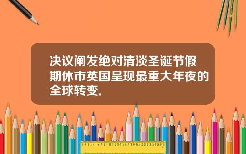 决议阐发绝对清淡圣诞节假期休市英国呈现最重大年夜的全球转变.