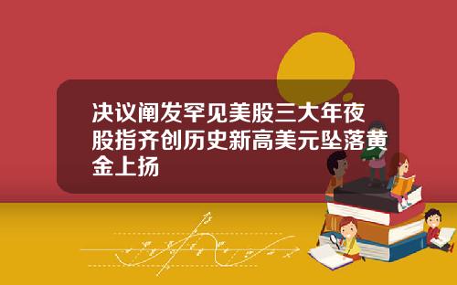 决议阐发罕见美股三大年夜股指齐创历史新高美元坠落黄金上扬