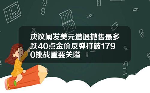 决议阐发美元遭遇抛售最多跌40点金价反弹打破1790挑战重要关隘