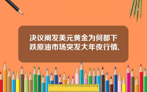 决议阐发美元黄金为何都下跌原油市场突发大年夜行情.