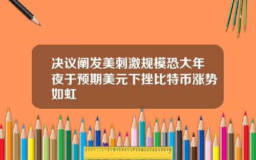 决议阐发美刺激规模恐大年夜于预期美元下挫比特币涨势如虹
