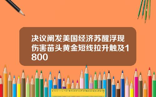决议阐发美国经济苏醒浮现伤害苗头黄金短线拉升触及1800