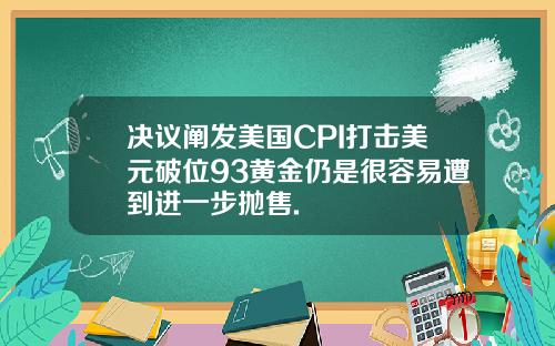 决议阐发美国CPI打击美元破位93黄金仍是很容易遭到进一步抛售.