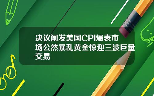 决议阐发美国CPI爆表市场公然暴乱黄金惊迎三波巨量交易
