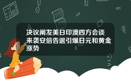 决议阐发美日印澳四方会谈来袭安倍告退引爆日元和黄金涨势