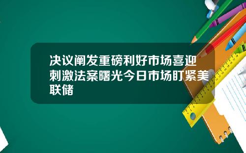 决议阐发重磅利好市场喜迎刺激法案曙光今日市场盯紧美联储