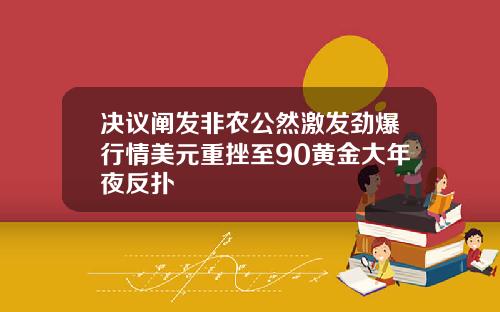 决议阐发非农公然激发劲爆行情美元重挫至90黄金大年夜反扑