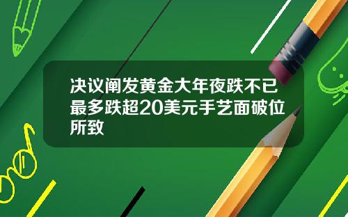 决议阐发黄金大年夜跌不已最多跌超20美元手艺面破位所致