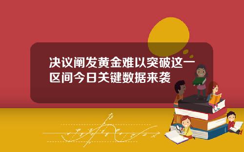 决议阐发黄金难以突破这一区间今日关键数据来袭