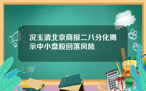 况玉清北京商报二八分化揭示中小盘股回落风险