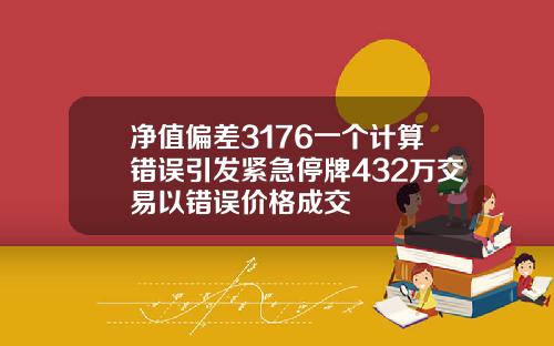 净值偏差3176一个计算错误引发紧急停牌432万交易以错误价格成交