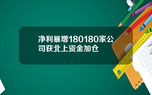 净利暴增180180家公司获北上资金加仓