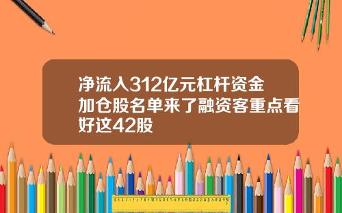 净流入312亿元杠杆资金加仓股名单来了融资客重点看好这42股