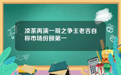 凉茶再演一哥之争王老吉自称市场份额第一