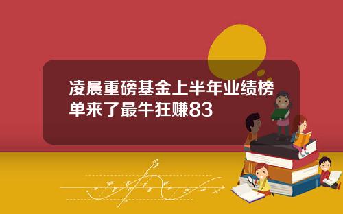 凌晨重磅基金上半年业绩榜单来了最牛狂赚83