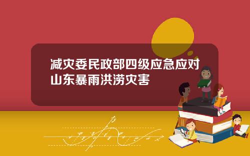 减灾委民政部四级应急应对山东暴雨洪涝灾害