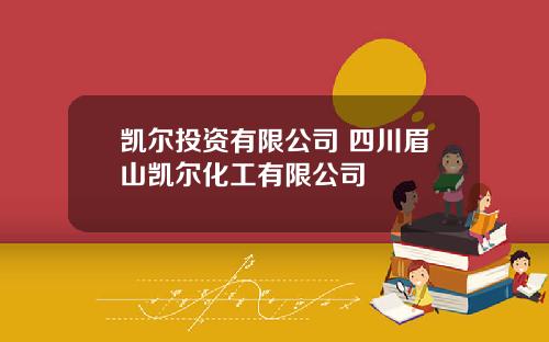 凯尔投资有限公司 四川眉山凯尔化工有限公司