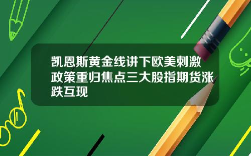 凯恩斯黄金线讲下欧美刺激政策重归焦点三大股指期货涨跌互现