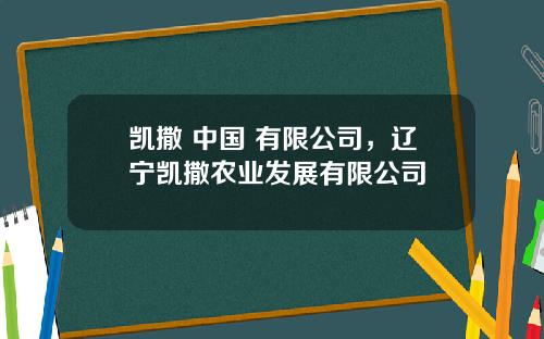 凯撒 中国 有限公司，辽宁凯撒农业发展有限公司