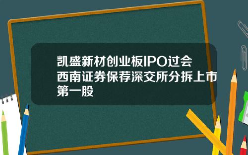 凯盛新材创业板IPO过会西南证券保荐深交所分拆上市第一股